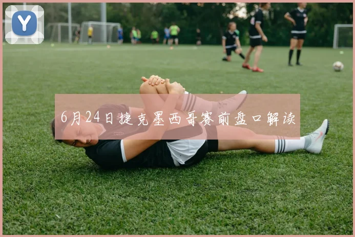 6月24日捷克墨西哥赛前盘口解读