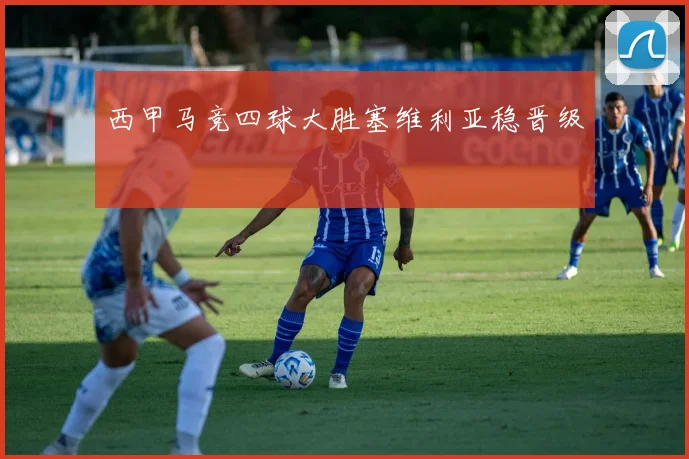 西甲马竞四球大胜塞维利亚稳晋级