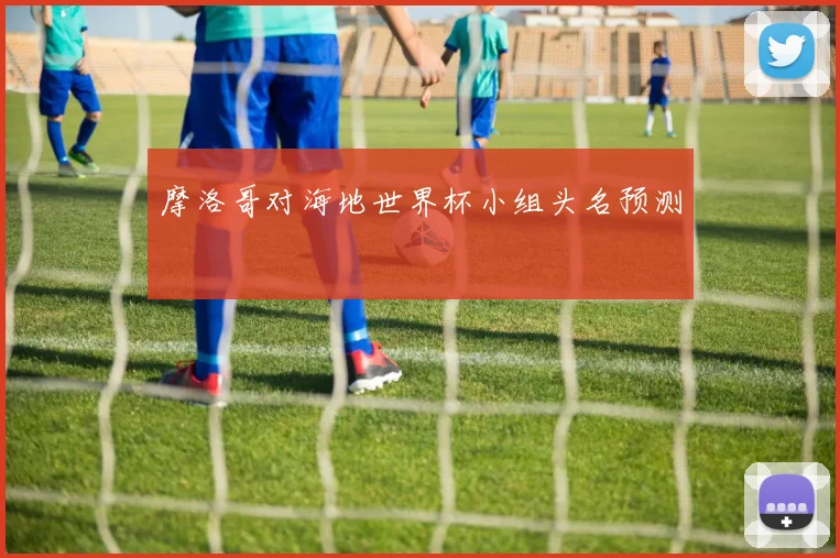 摩洛哥对海地世界杯小组头名预测