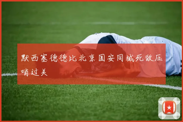 默西塞德德比北京国安同城死敌压哨过关
