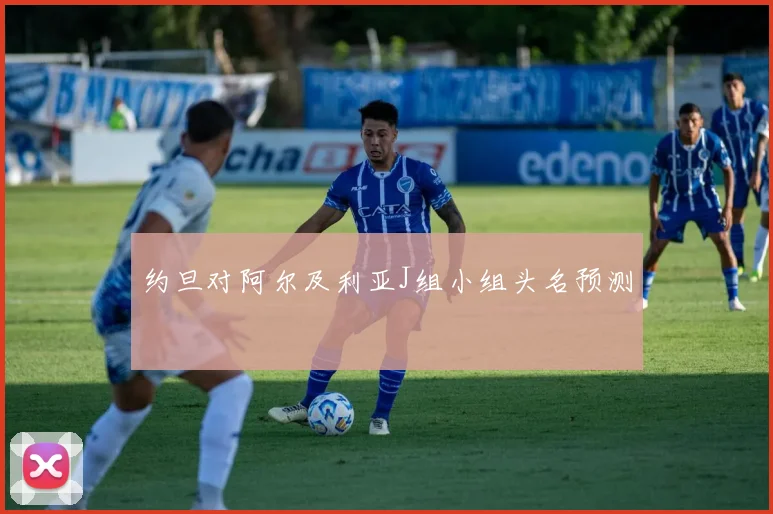 约旦对阿尔及利亚J组小组头名预测