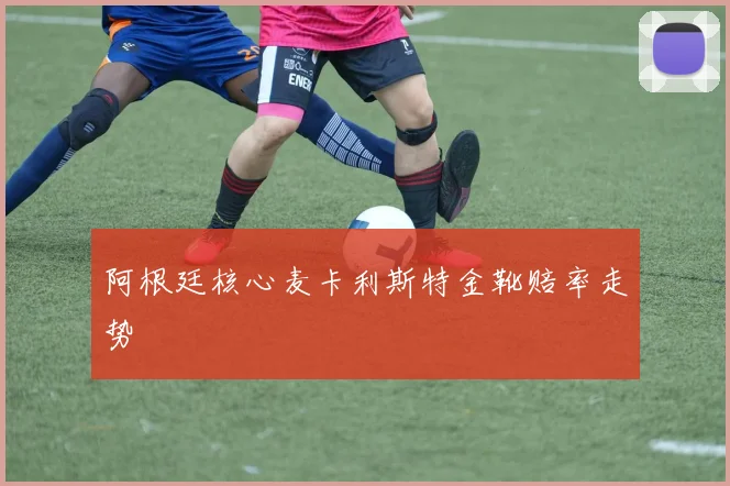 阿根廷核心麦卡利斯特金靴赔率走势