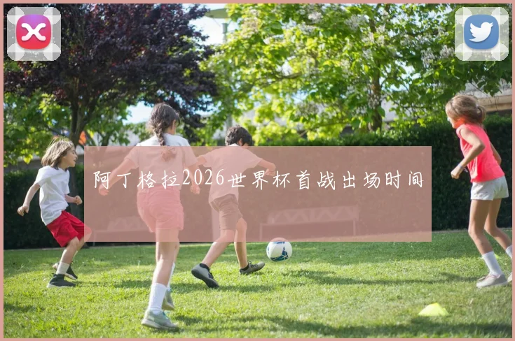 阿丁格拉2026世界杯首战出场时间