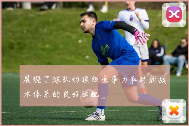 展现了球队的顶级竞争力和对新战术体系的良好适配