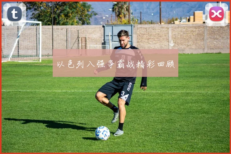 以色列八强争霸战精彩回顾