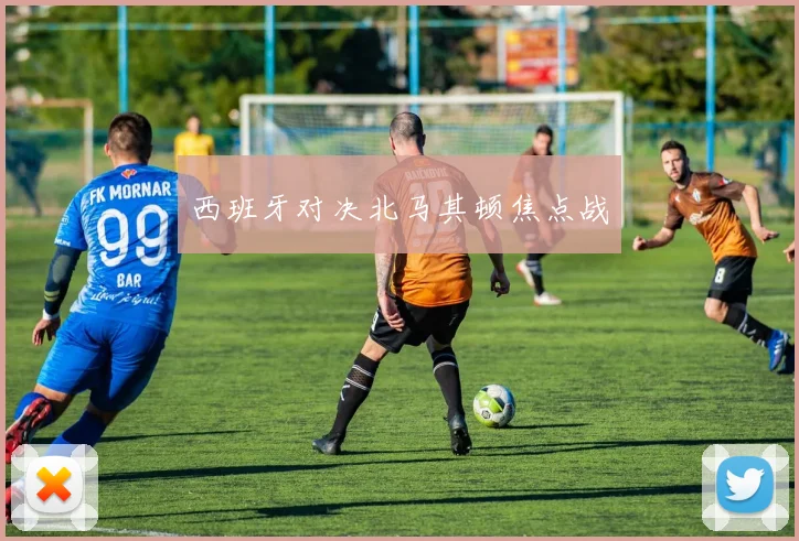 西班牙对决北马其顿焦点战