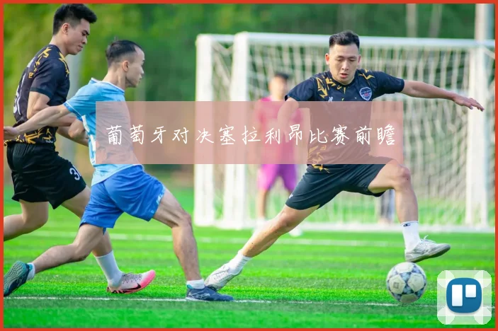 葡萄牙对决塞拉利昂比赛前瞻