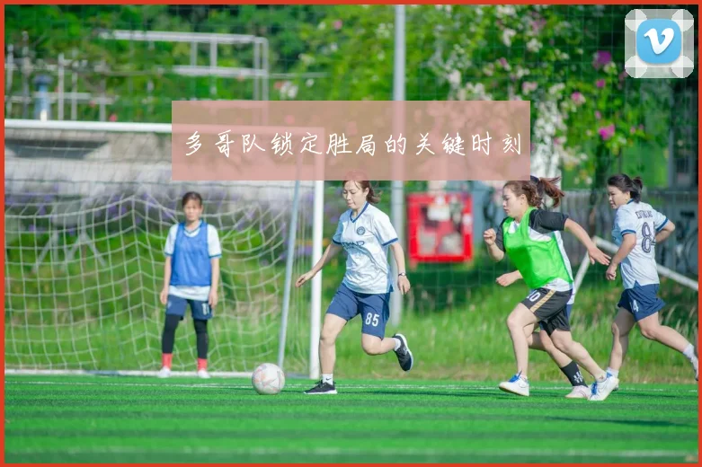多哥队锁定胜局的关键时刻