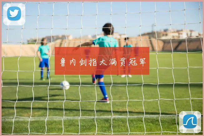 鲁内剑指大满贯冠军