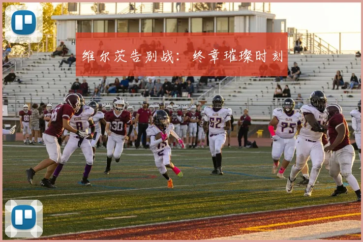 维尔茨告别战:终章璀璨时刻