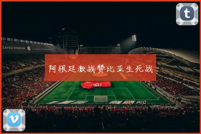 阿根廷激战赞比亚生死战