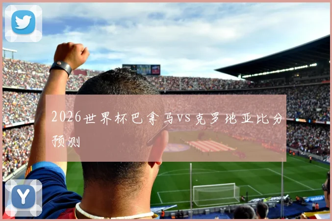 2026世界杯巴拿马vs克罗地亚比分预测