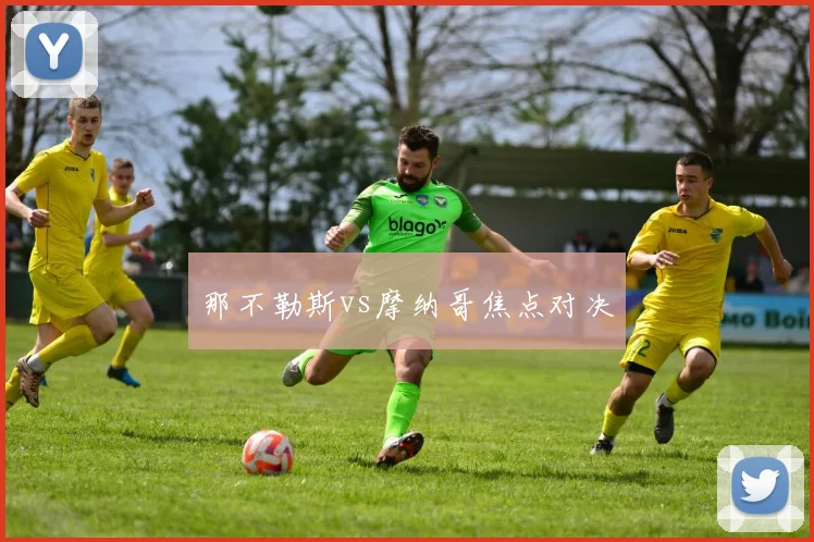 那不勒斯vs摩纳哥焦点对决