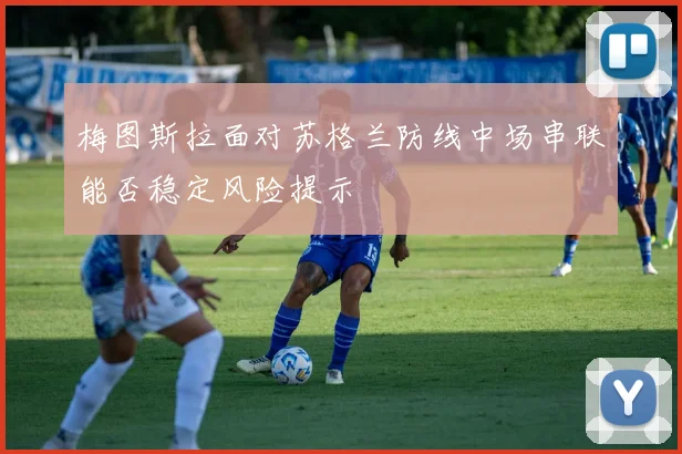 梅图斯拉面对苏格兰防线中场串联能否稳定风险提示