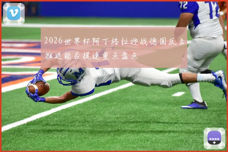 2026世界杯阿丁格拉迎战德国反击推进能否提速重点盘点