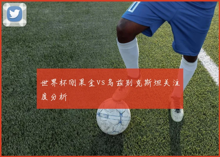 世界杯刚果金vs乌兹别克斯坦关注度分析