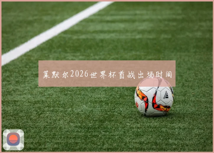 莱默尔2026世界杯首战出场时间