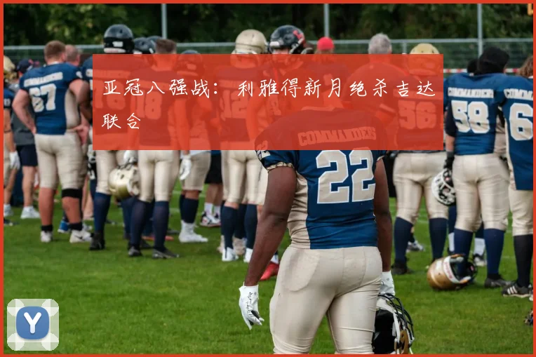 亚冠八强战：利雅得新月绝杀吉达联合