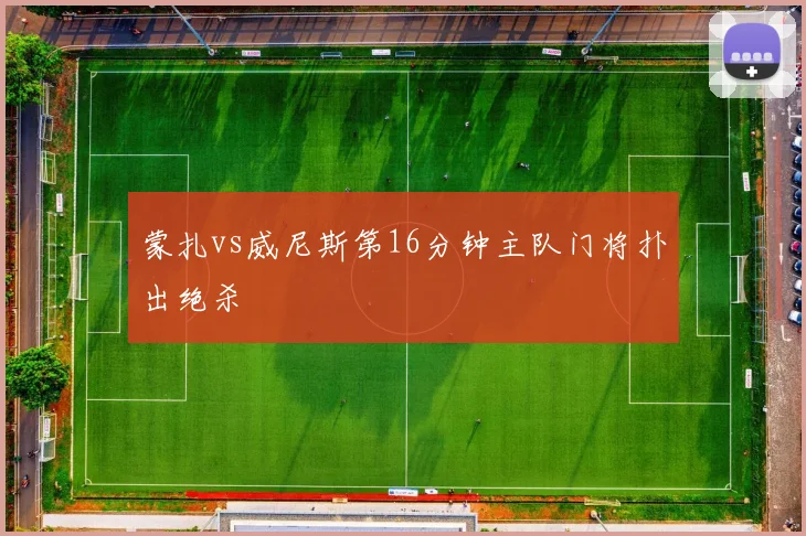 蒙扎vs威尼斯第16分钟主队门将扑出绝杀