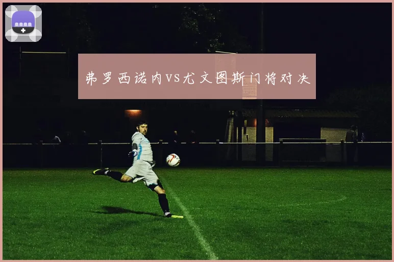 弗罗西诺内vs尤文图斯门将对决