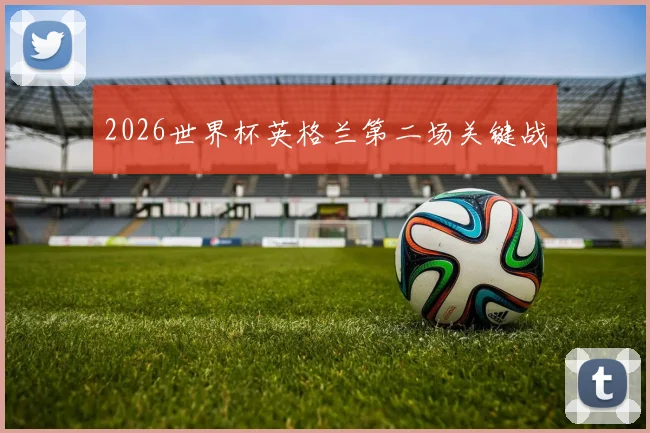 2026世界杯英格兰第二场关键战