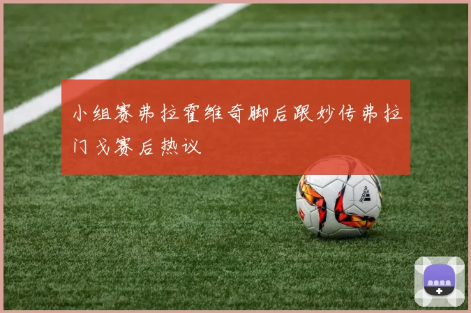 小组赛弗拉霍维奇脚后跟妙传弗拉门戈赛后热议