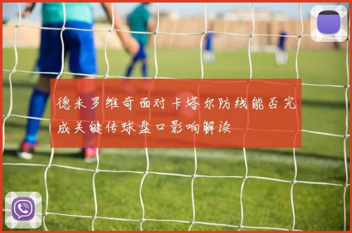 德米罗维奇面对卡塔尔防线能否完成关键传球盘口影响解读