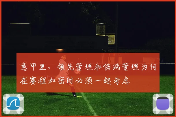 意甲里,领先管理和伤病管理为何在赛程加密时必须一起考虑