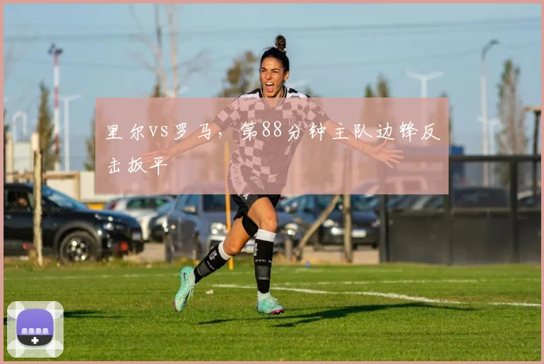 里尔vs罗马,第88分钟主队边锋反击扳平