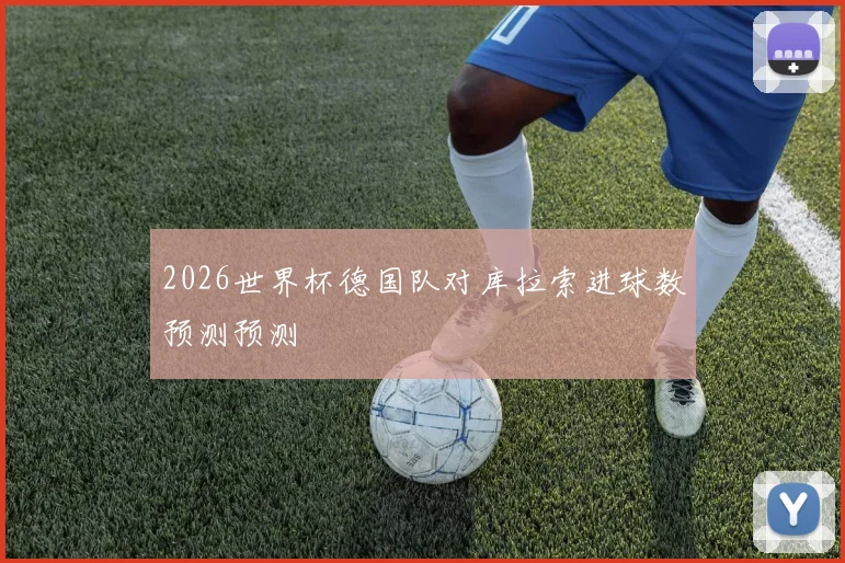 2026世界杯德国队对库拉索进球数预测预测