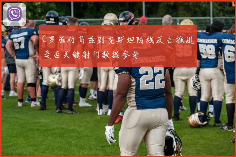 C罗面对乌兹别克斯坦防线反击推进是否关键射门数据参考
