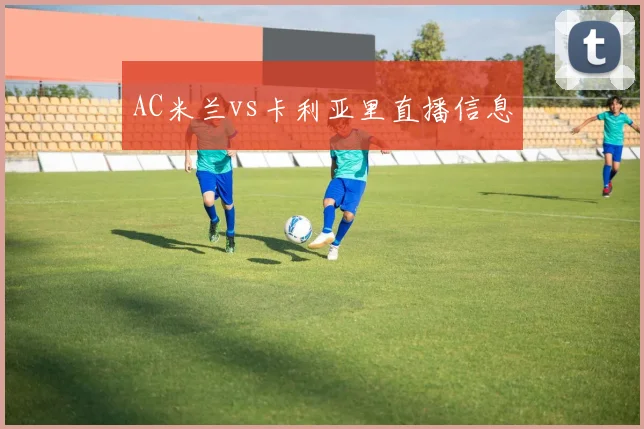 AC米兰vs卡利亚里直播信息