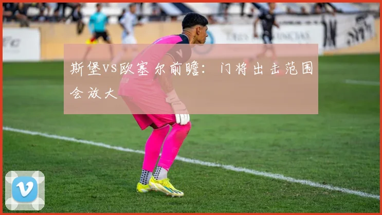 斯堡vs欧塞尔前瞻：门将出击范围会放大