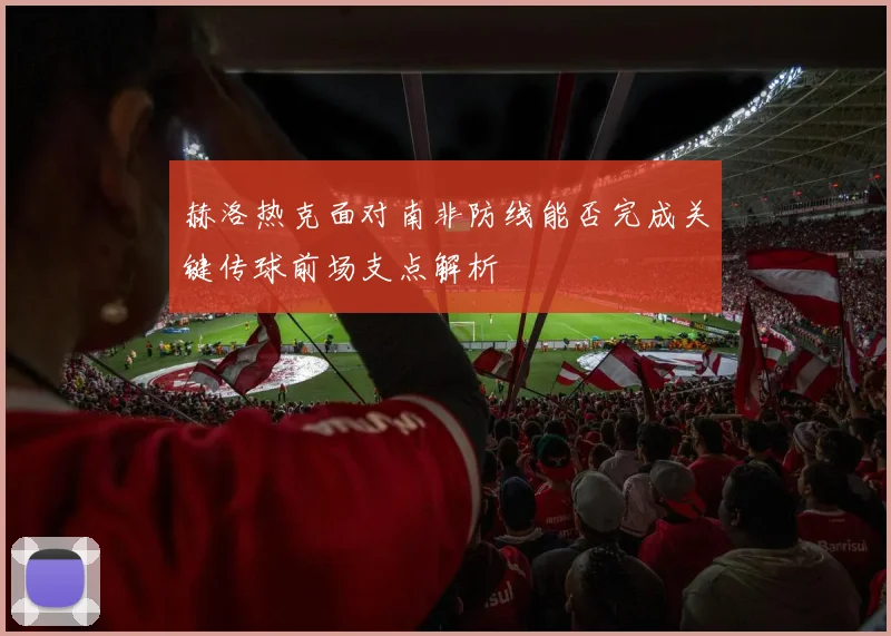 赫洛热克面对南非防线能否完成关键传球前场支点解析