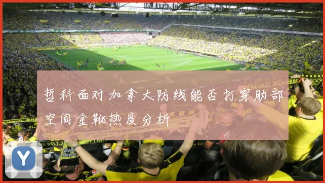 哲科面对加拿大防线能否打穿肋部空间金靴热度分析