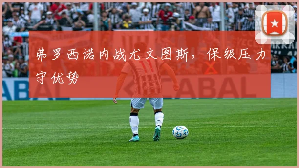 弗罗西诺内战尤文图斯，保级压力守优势