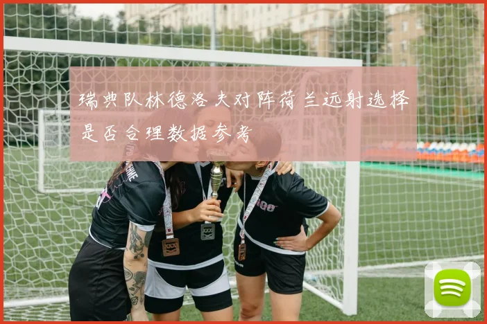 瑞典队林德洛夫对阵荷兰远射选择是否合理数据参考