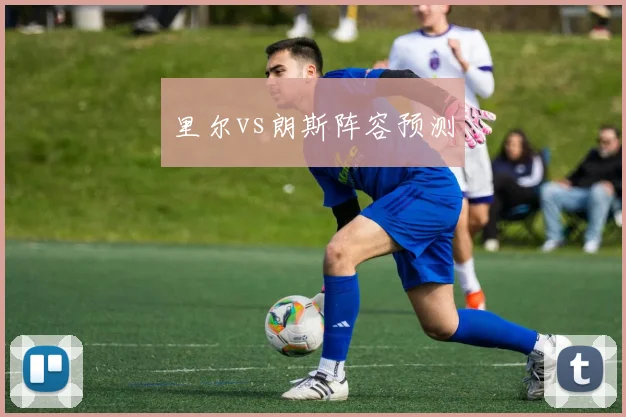 里尔vs朗斯阵容预测